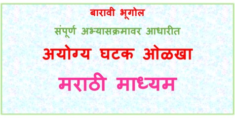 बारावी भूगोल संपूर्ण अभ्यासक्रमावर आधारीत चूकीचा घटक ओळखा